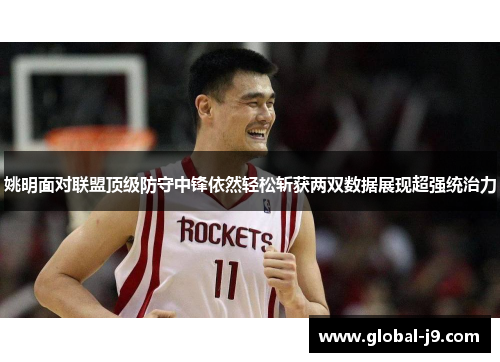 姚明面对联盟顶级防守中锋依然轻松斩获两双数据展现超强统治力