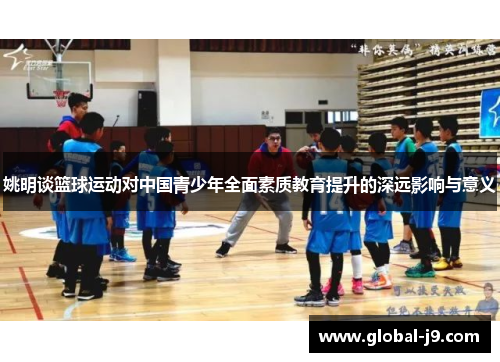 姚明谈篮球运动对中国青少年全面素质教育提升的深远影响与意义