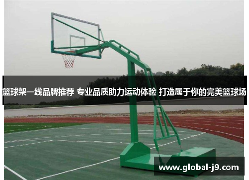 篮球架一线品牌推荐 专业品质助力运动体验 打造属于你的完美篮球场