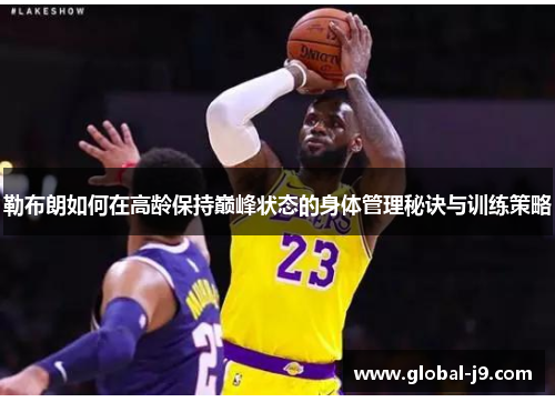 勒布朗如何在高龄保持巅峰状态的身体管理秘诀与训练策略