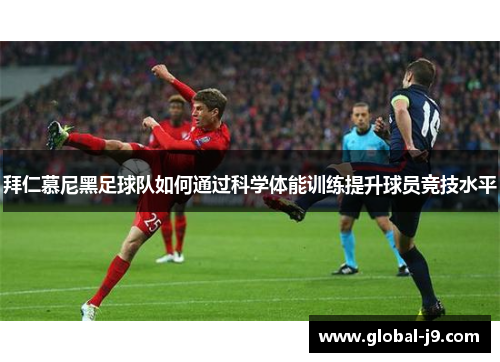 拜仁慕尼黑足球队如何通过科学体能训练提升球员竞技水平