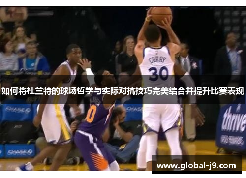 如何将杜兰特的球场哲学与实际对抗技巧完美结合并提升比赛表现