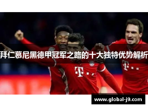 拜仁慕尼黑德甲冠军之路的十大独特优势解析