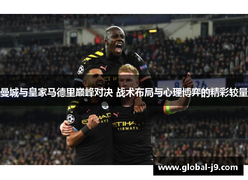 曼城与皇家马德里巅峰对决 战术布局与心理博弈的精彩较量
