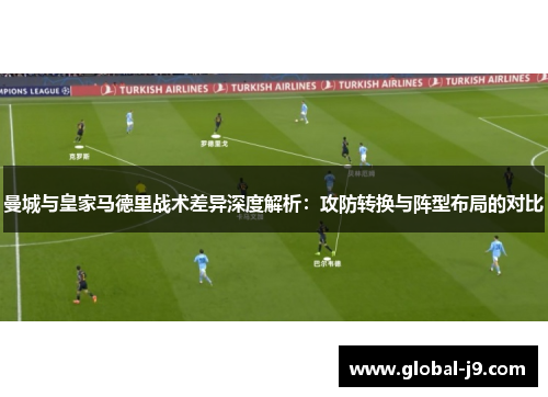 曼城与皇家马德里战术差异深度解析：攻防转换与阵型布局的对比
