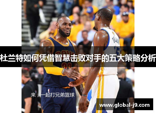 杜兰特如何凭借智慧击败对手的五大策略分析