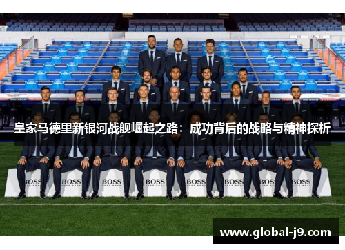 皇家马德里新银河战舰崛起之路：成功背后的战略与精神探析