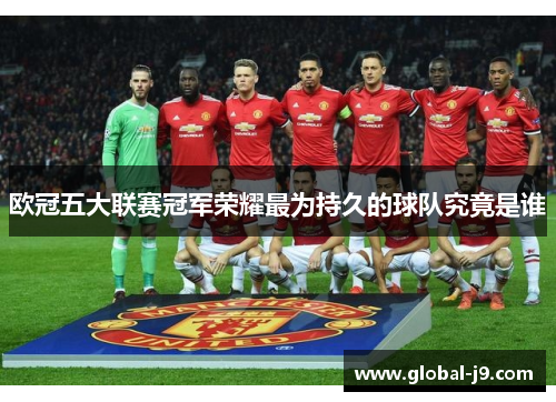 欧冠五大联赛冠军荣耀最为持久的球队究竟是谁