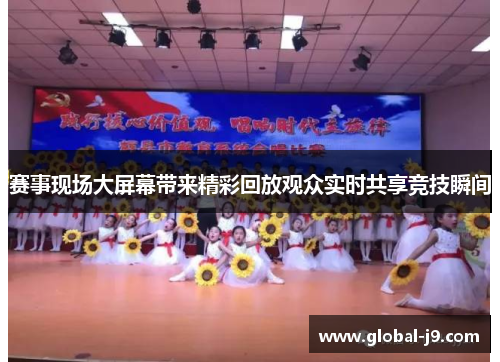 赛事现场大屏幕带来精彩回放观众实时共享竞技瞬间