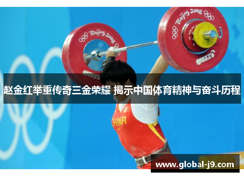 赵金红举重传奇三金荣耀 揭示中国体育精神与奋斗历程
