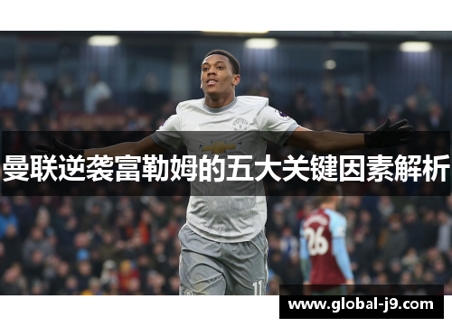 曼联逆袭富勒姆的五大关键因素解析