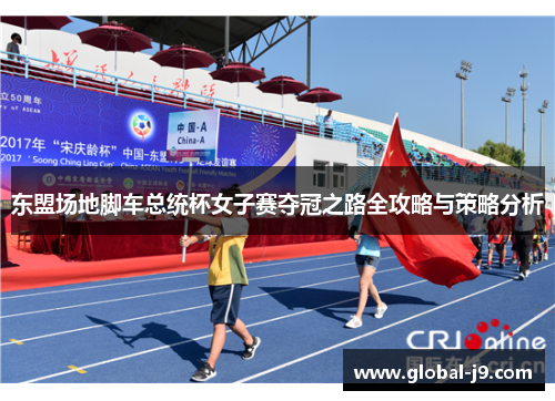 东盟场地脚车总统杯女子赛夺冠之路全攻略与策略分析
