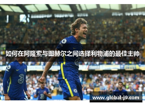 如何在阿隆索与图赫尔之间选择利物浦的最佳主帅