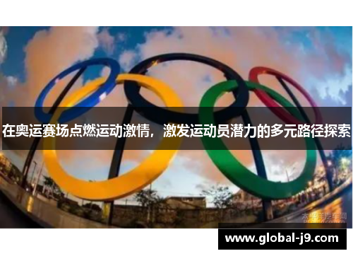 在奥运赛场点燃运动激情，激发运动员潜力的多元路径探索