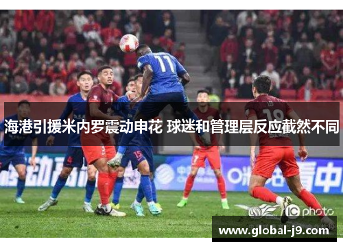 海港引援米内罗震动申花 球迷和管理层反应截然不同