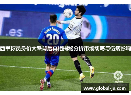 西甲球员身价大跌背后真相揭秘分析市场动荡与伤病影响
