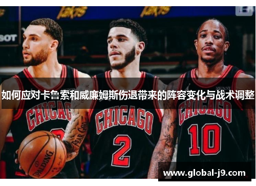如何应对卡鲁索和威廉姆斯伤退带来的阵容变化与战术调整