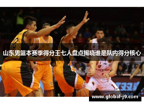 山东男篮本赛季得分王七人盘点揭晓谁是队内得分核心