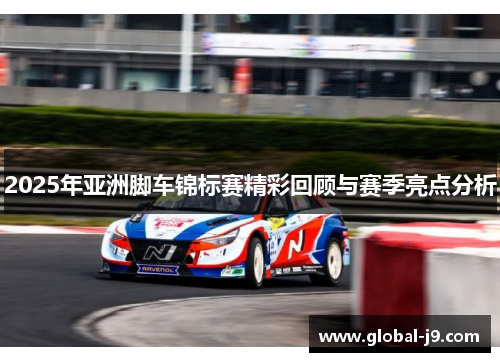 2025年亚洲脚车锦标赛精彩回顾与赛季亮点分析