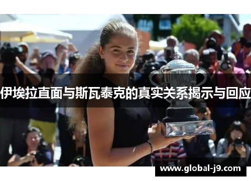 伊埃拉直面与斯瓦泰克的真实关系揭示与回应