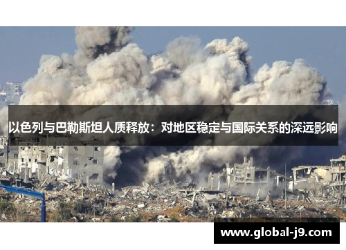 以色列与巴勒斯坦人质释放：对地区稳定与国际关系的深远影响