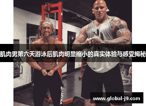 肌肉男第六天游泳后肌肉明显缩小的真实体验与感受揭秘