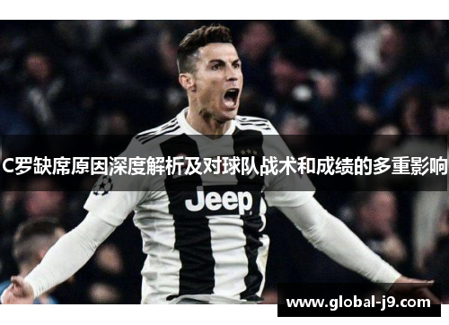 C罗缺席原因深度解析及对球队战术和成绩的多重影响