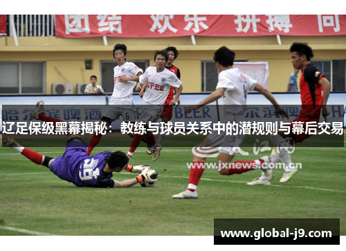 辽足保级黑幕揭秘：教练与球员关系中的潜规则与幕后交易