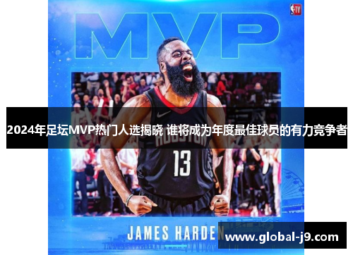 2024年足坛MVP热门人选揭晓 谁将成为年度最佳球员的有力竞争者