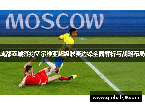 成都蓉城签约塞尔维亚超级联赛边锋全面解析与战略布局