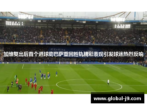 加维复出后首个进球助巴萨重回胜轨精彩表现引发球迷热烈反响