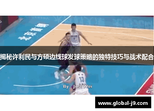 揭秘许利民与方硕边线球发球策略的独特技巧与战术配合