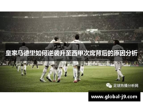 皇家马德里如何逆袭升至西甲次席背后的原因分析