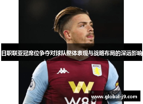 日职联亚冠席位争夺对球队整体表现与战略布局的深远影响