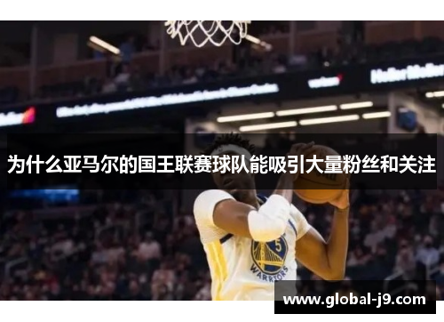 为什么亚马尔的国王联赛球队能吸引大量粉丝和关注