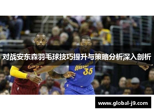 对战安东森羽毛球技巧提升与策略分析深入剖析