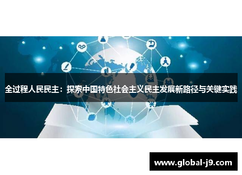 全过程人民民主：探索中国特色社会主义民主发展新路径与关键实践