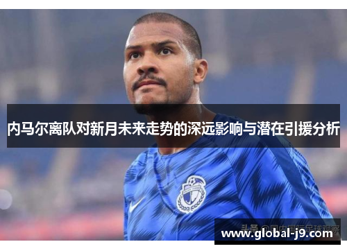 内马尔离队对新月未来走势的深远影响与潜在引援分析