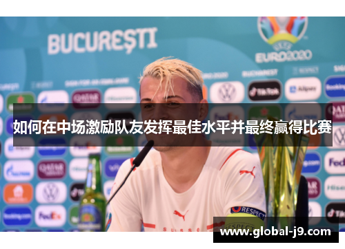 如何在中场激励队友发挥最佳水平并最终赢得比赛