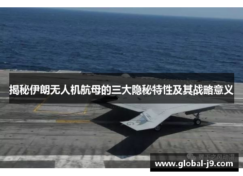 揭秘伊朗无人机航母的三大隐秘特性及其战略意义