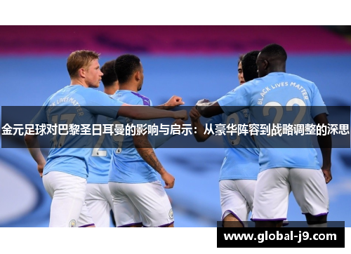 金元足球对巴黎圣日耳曼的影响与启示：从豪华阵容到战略调整的深思