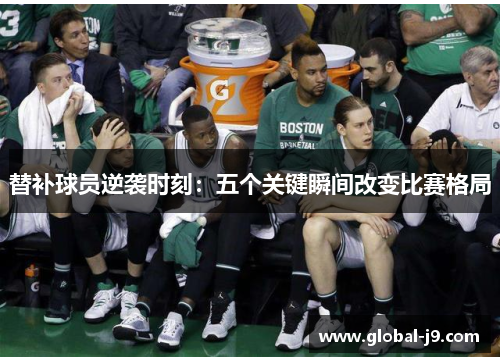 替补球员逆袭时刻：五个关键瞬间改变比赛格局