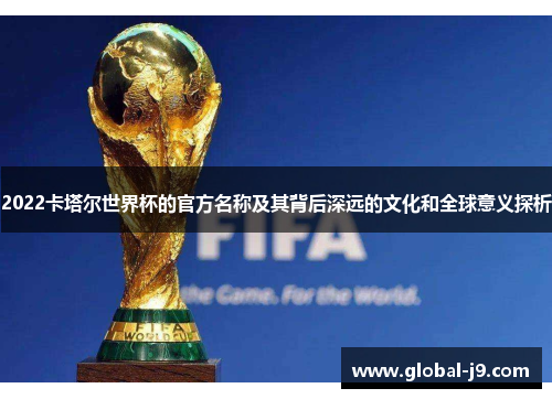 2022卡塔尔世界杯的官方名称及其背后深远的文化和全球意义探析