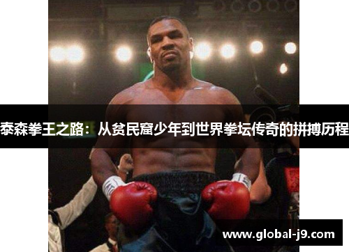 泰森拳王之路：从贫民窟少年到世界拳坛传奇的拼搏历程