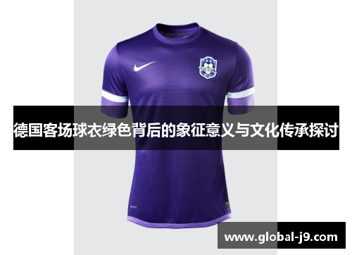 德国客场球衣绿色背后的象征意义与文化传承探讨
