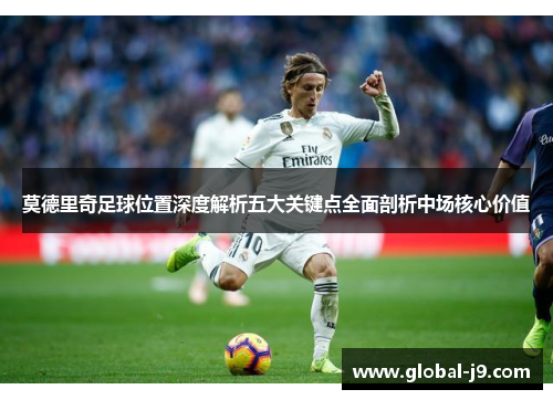 莫德里奇足球位置深度解析五大关键点全面剖析中场核心价值