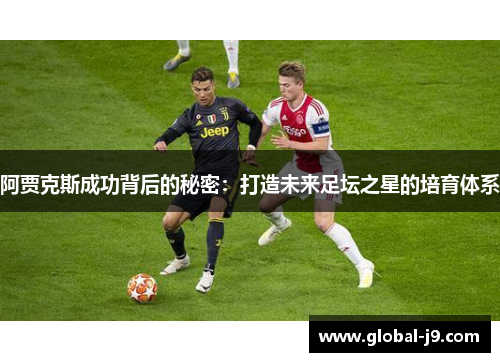 阿贾克斯成功背后的秘密：打造未来足坛之星的培育体系