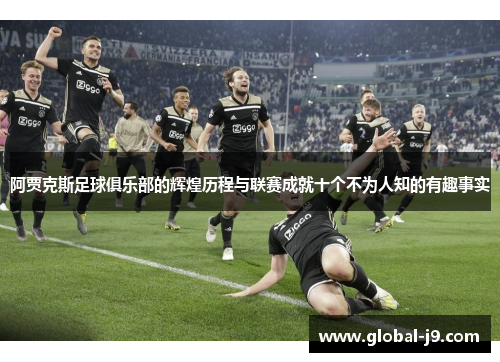 阿贾克斯足球俱乐部的辉煌历程与联赛成就十个不为人知的有趣事实