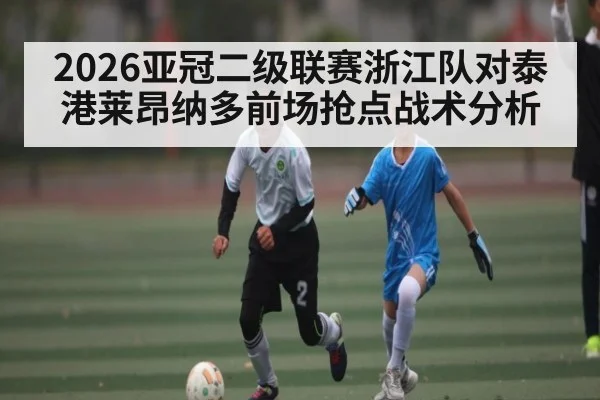 2026亚冠二级联赛浙江队对泰港莱昂纳多前场抢点战术分析